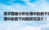 医学图像分析处理中的若干问题研究（关于医学图像分析处理中的若干问题研究简介）