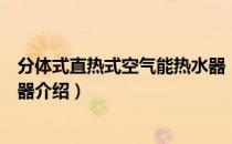 分体式直热式空气能热水器（关于分体式直热式空气能热水器介绍）