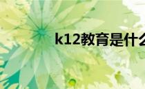 k12教育是什么意思（k 12）