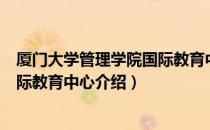 厦门大学管理学院国际教育中心（关于厦门大学管理学院国际教育中心介绍）