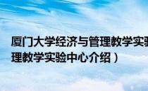 厦门大学经济与管理教学实验中心（关于厦门大学经济与管理教学实验中心介绍）