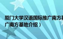 厦门大学汉语国际推广南方基地（关于厦门大学汉语国际推广南方基地介绍）