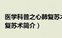 医学科普之心肺复苏术（关于医学科普之心肺复苏术简介）