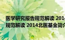 医学研究报告规范解读 2014北医基金（关于医学研究报告规范解读 2014北医基金简介）