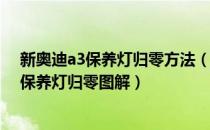 新奥迪a3保养灯归零方法（奥迪a3保养灯归零方法奥迪a3保养灯归零图解）