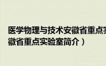 医学物理与技术安徽省重点实验室（关于医学物理与技术安徽省重点实验室简介）