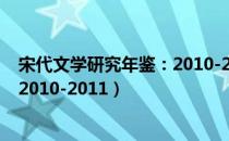 宋代文学研究年鉴：2010-2011（关于宋代文学研究年鉴：2010-2011）