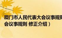 厦门市人民代表大会议事规则 修正（关于厦门市人民代表大会议事规则 修正介绍）