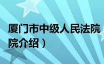 厦门市中级人民法院（关于厦门市中级人民法院介绍）