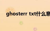 ghosterr txt什么意思（ghosterr txt）