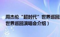 周杰伦“超时代”世界巡回演唱会（关于周杰伦“超时代”世界巡回演唱会介绍）