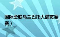 国际柔联乌兰巴托大满贯赛（关于国际柔联乌兰巴托大满贯赛）