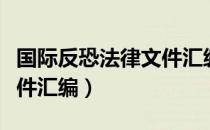 国际反恐法律文件汇编（关于国际反恐法律文件汇编）