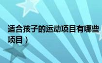 适合孩子的运动项目有哪些（教你如何选择适合自己的运动项目）