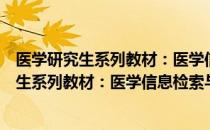 医学研究生系列教材：医学信息检索与利用（关于医学研究生系列教材：医学信息检索与利用简介）