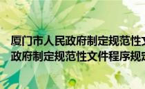 厦门市人民政府制定规范性文件程序规定（关于厦门市人民政府制定规范性文件程序规定介绍）