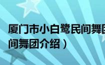 厦门市小白鹭民间舞团（关于厦门市小白鹭民间舞团介绍）