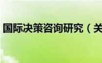 国际决策咨询研究（关于国际决策咨询研究）