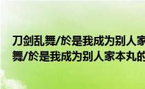 刀剑乱舞/於是我成为别人家本丸的审神者了 （关于刀剑乱舞/於是我成为别人家本丸的审神者了 介绍）