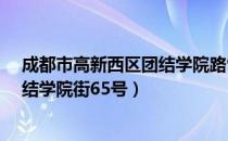 成都市高新西区团结学院路96号 地图（成都市高新西区团结学院街65号）