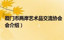 厦门市两岸艺术品交流协会（关于厦门市两岸艺术品交流协会介绍）