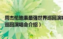 周杰伦地表最强世界巡回演唱会（关于周杰伦地表最强世界巡回演唱会介绍）