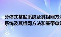 分体式基站系统及其组网方法和基带单元（关于分体式基站系统及其组网方法和基带单元介绍）