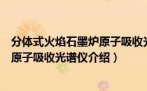 分体式火焰石墨炉原子吸收光谱仪（关于分体式火焰石墨炉原子吸收光谱仪介绍）