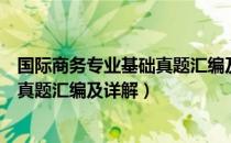 国际商务专业基础真题汇编及详解（关于国际商务专业基础真题汇编及详解）