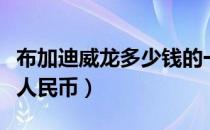 布加迪威龙多少钱的一辆（布加迪威龙多少钱人民币）