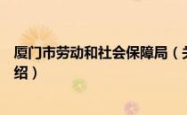 厦门市劳动和社会保障局（关于厦门市劳动和社会保障局介绍）