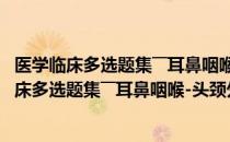 医学临床多选题集――耳鼻咽喉-头颈外科学分册（关于医学临床多选题集――耳鼻咽喉-头颈外科学分册简介）