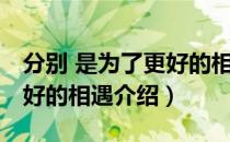 分别 是为了更好的相遇（关于分别 是为了更好的相遇介绍）