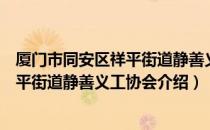 厦门市同安区祥平街道静善义工协会（关于厦门市同安区祥平街道静善义工协会介绍）