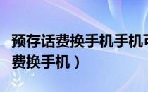 预存话费换手机手机可以给别人用嘛（预存话费换手机）