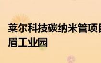 莱尔科技碳纳米管项目选址于四川省眉山市甘眉工业园