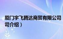 厦门宇飞腾达商贸有限公司（关于厦门宇飞腾达商贸有限公司介绍）