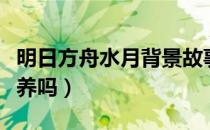 明日方舟水月背景故事（明日方舟水月值得培养吗）