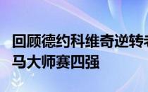 回顾德约科维奇逆转老对手德尔波特罗晋级罗马大师赛四强