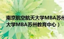 南京航空航天大学MBA苏州教育中心（关于南京航空航天大学MBA苏州教育中心）