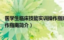 医学生临床技能实训操作指南（关于医学生临床技能实训操作指南简介）