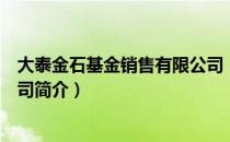 大泰金石基金销售有限公司（关于大泰金石基金销售有限公司简介）