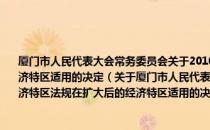 厦门市人民代表大会常务委员会关于2010年7月1日前制定的经济特区法规在扩大后的经济特区适用的决定（关于厦门市人民代表大会常务委员会关于2010年7月1日前制定的经济特区法规在扩大后的经济特区适用的决定介绍）