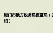 厦门市地方税务局直征局（关于厦门市地方税务局直征局介绍）