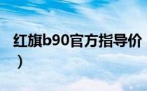 红旗b90官方指导价（红旗奔腾b90报价多少）