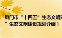 厦门市“十四五”生态文明建设规划（关于厦门市“十四五”生态文明建设规划介绍）