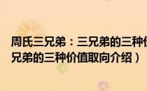 周氏三兄弟：三兄弟的三种价值取向（关于周氏三兄弟：三兄弟的三种价值取向介绍）