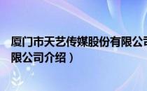 厦门市天艺传媒股份有限公司（关于厦门市天艺传媒股份有限公司介绍）