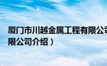 厦门市川越金属工程有限公司（关于厦门市川越金属工程有限公司介绍）