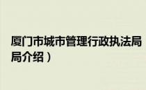 厦门市城市管理行政执法局（关于厦门市城市管理行政执法局介绍）